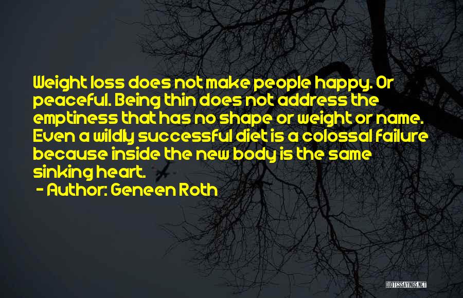 Geneen Roth Quotes: Weight Loss Does Not Make People Happy. Or Peaceful. Being Thin Does Not Address The Emptiness That Has No Shape