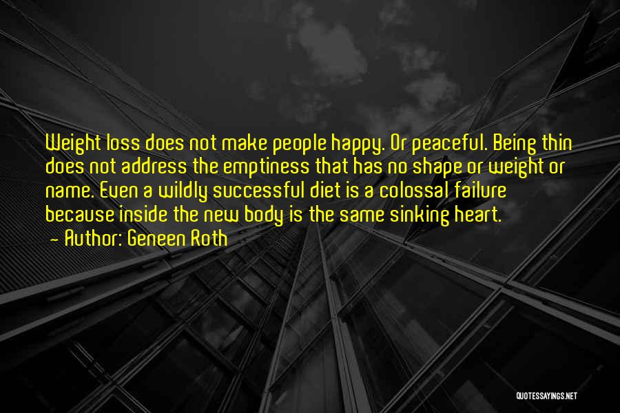 Geneen Roth Quotes: Weight Loss Does Not Make People Happy. Or Peaceful. Being Thin Does Not Address The Emptiness That Has No Shape