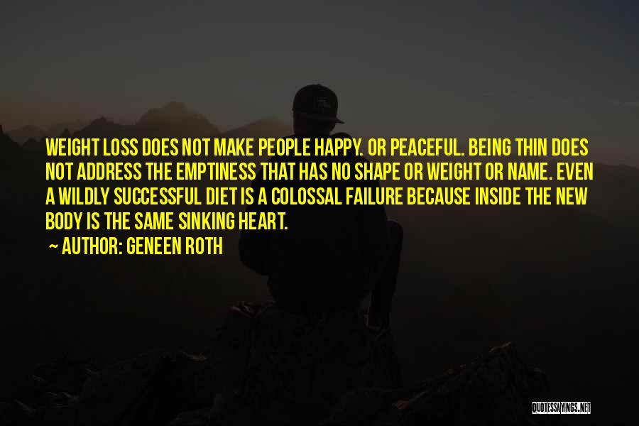 Geneen Roth Quotes: Weight Loss Does Not Make People Happy. Or Peaceful. Being Thin Does Not Address The Emptiness That Has No Shape