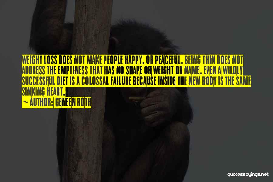 Geneen Roth Quotes: Weight Loss Does Not Make People Happy. Or Peaceful. Being Thin Does Not Address The Emptiness That Has No Shape