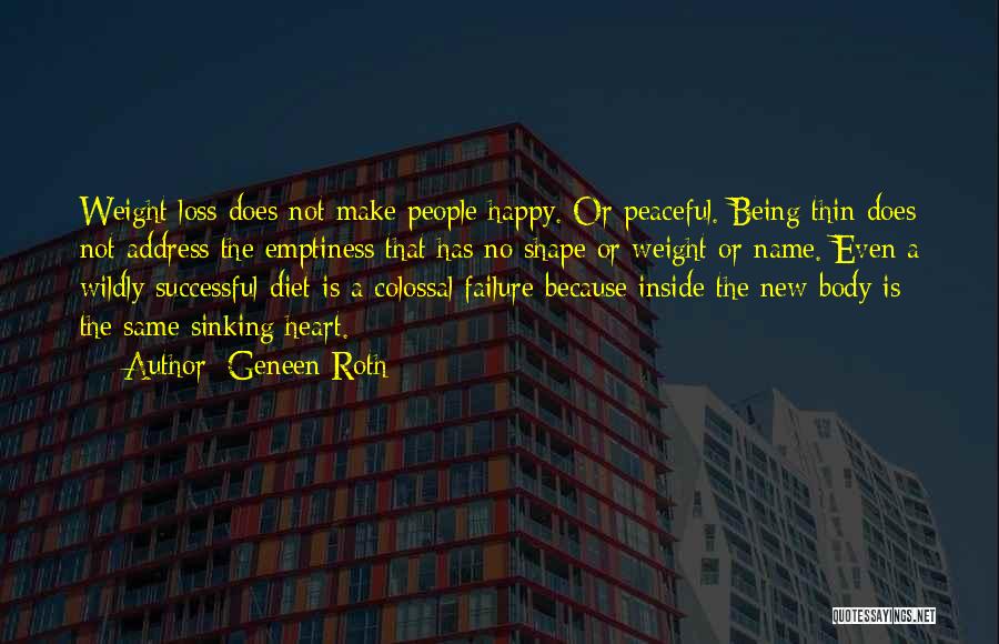 Geneen Roth Quotes: Weight Loss Does Not Make People Happy. Or Peaceful. Being Thin Does Not Address The Emptiness That Has No Shape