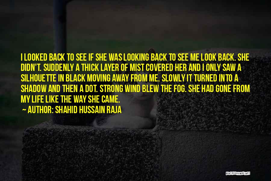 Shahid Hussain Raja Quotes: I Looked Back To See If She Was Looking Back To See Me Look Back. She Didn't. Suddenly A Thick