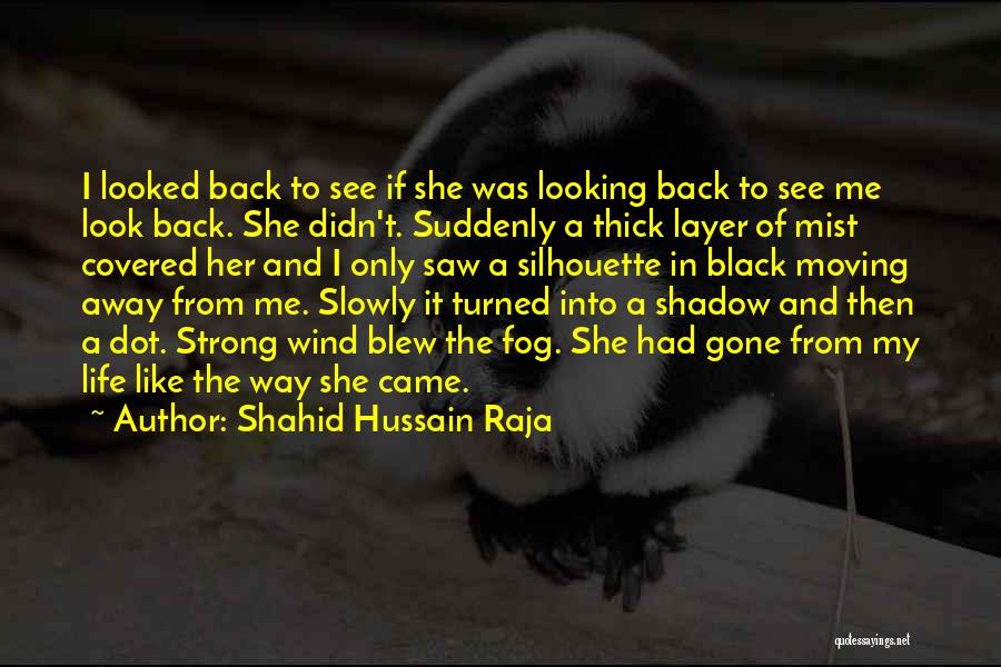 Shahid Hussain Raja Quotes: I Looked Back To See If She Was Looking Back To See Me Look Back. She Didn't. Suddenly A Thick