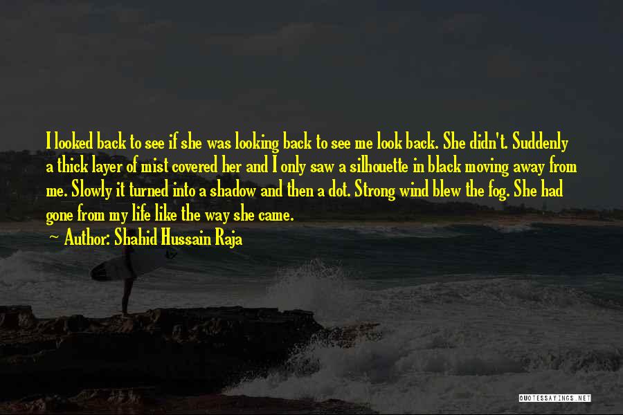 Shahid Hussain Raja Quotes: I Looked Back To See If She Was Looking Back To See Me Look Back. She Didn't. Suddenly A Thick