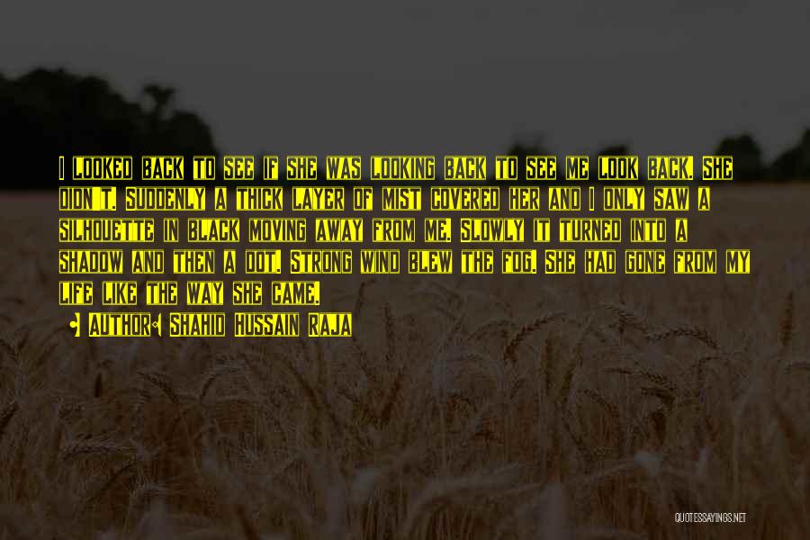 Shahid Hussain Raja Quotes: I Looked Back To See If She Was Looking Back To See Me Look Back. She Didn't. Suddenly A Thick