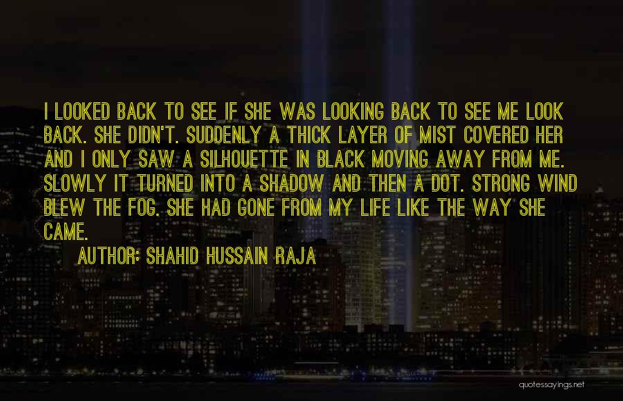 Shahid Hussain Raja Quotes: I Looked Back To See If She Was Looking Back To See Me Look Back. She Didn't. Suddenly A Thick