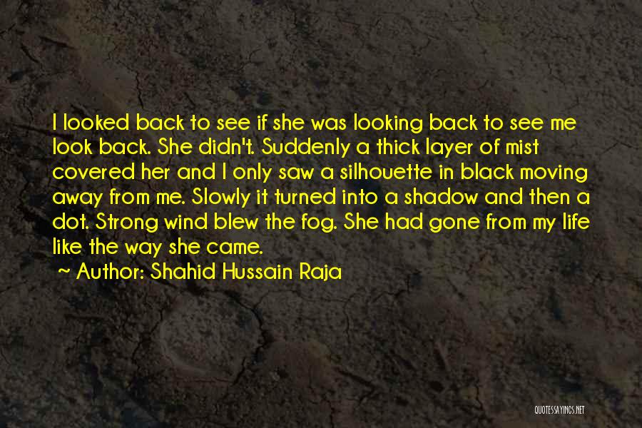 Shahid Hussain Raja Quotes: I Looked Back To See If She Was Looking Back To See Me Look Back. She Didn't. Suddenly A Thick