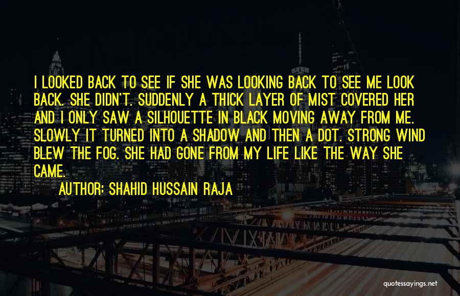 Shahid Hussain Raja Quotes: I Looked Back To See If She Was Looking Back To See Me Look Back. She Didn't. Suddenly A Thick