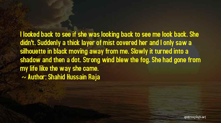 Shahid Hussain Raja Quotes: I Looked Back To See If She Was Looking Back To See Me Look Back. She Didn't. Suddenly A Thick