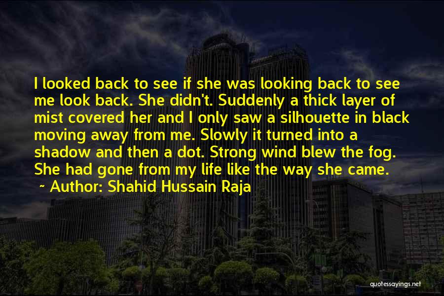Shahid Hussain Raja Quotes: I Looked Back To See If She Was Looking Back To See Me Look Back. She Didn't. Suddenly A Thick