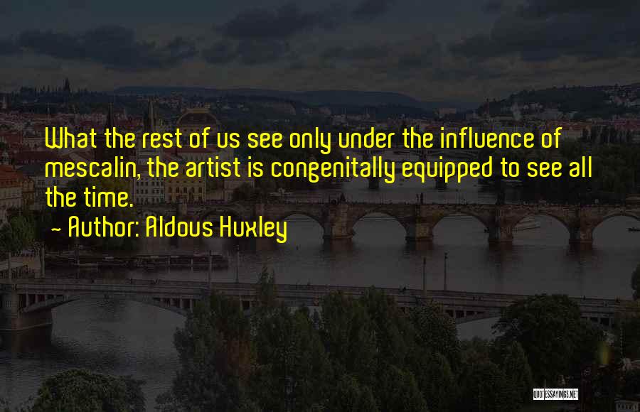 Aldous Huxley Quotes: What The Rest Of Us See Only Under The Influence Of Mescalin, The Artist Is Congenitally Equipped To See All