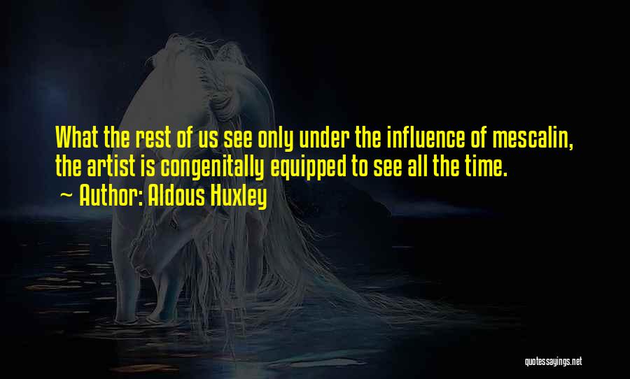 Aldous Huxley Quotes: What The Rest Of Us See Only Under The Influence Of Mescalin, The Artist Is Congenitally Equipped To See All