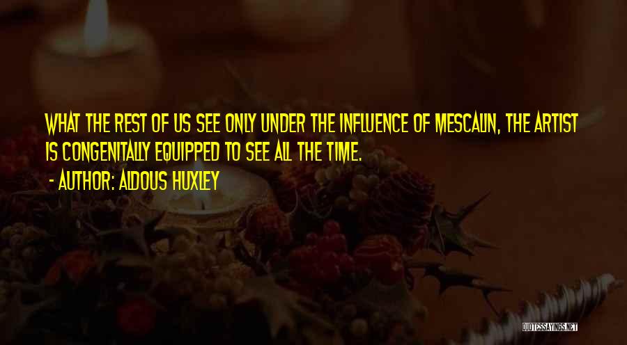 Aldous Huxley Quotes: What The Rest Of Us See Only Under The Influence Of Mescalin, The Artist Is Congenitally Equipped To See All