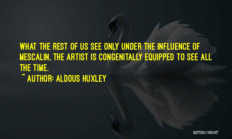 Aldous Huxley Quotes: What The Rest Of Us See Only Under The Influence Of Mescalin, The Artist Is Congenitally Equipped To See All