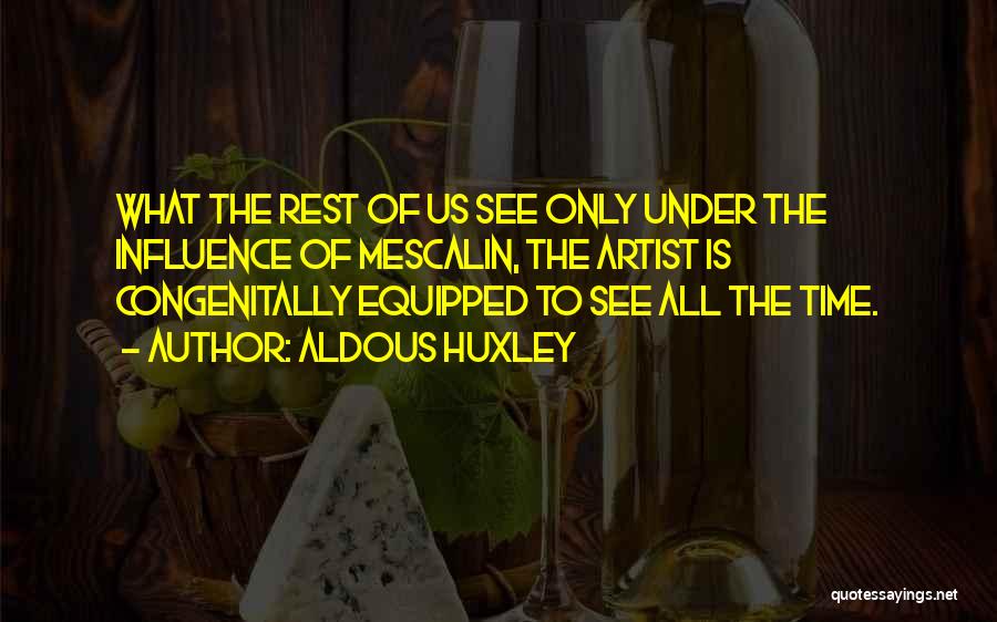 Aldous Huxley Quotes: What The Rest Of Us See Only Under The Influence Of Mescalin, The Artist Is Congenitally Equipped To See All