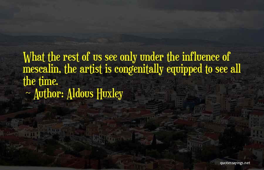 Aldous Huxley Quotes: What The Rest Of Us See Only Under The Influence Of Mescalin, The Artist Is Congenitally Equipped To See All