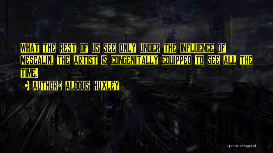 Aldous Huxley Quotes: What The Rest Of Us See Only Under The Influence Of Mescalin, The Artist Is Congenitally Equipped To See All