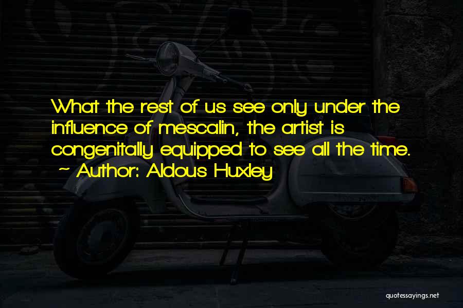 Aldous Huxley Quotes: What The Rest Of Us See Only Under The Influence Of Mescalin, The Artist Is Congenitally Equipped To See All