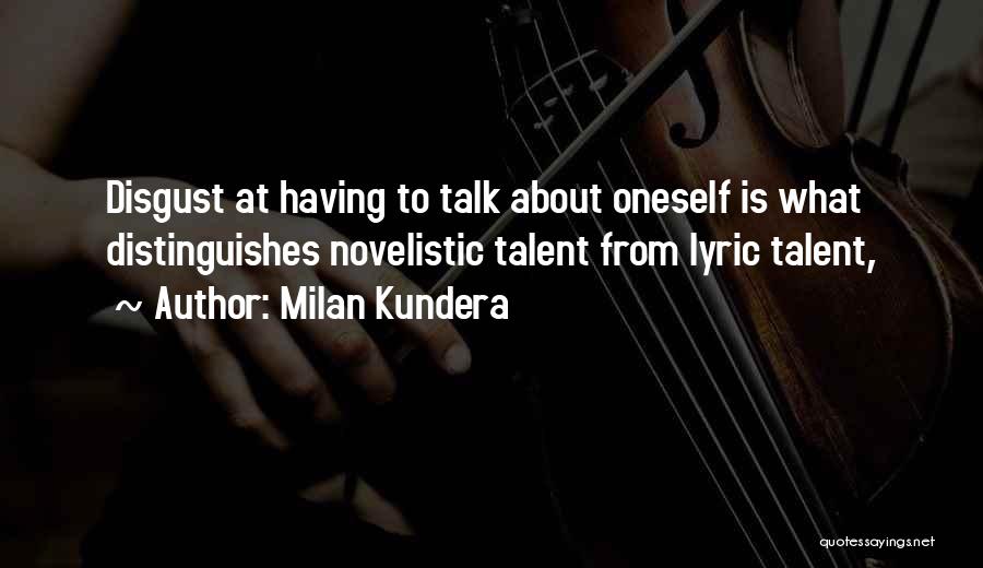 Milan Kundera Quotes: Disgust At Having To Talk About Oneself Is What Distinguishes Novelistic Talent From Lyric Talent,