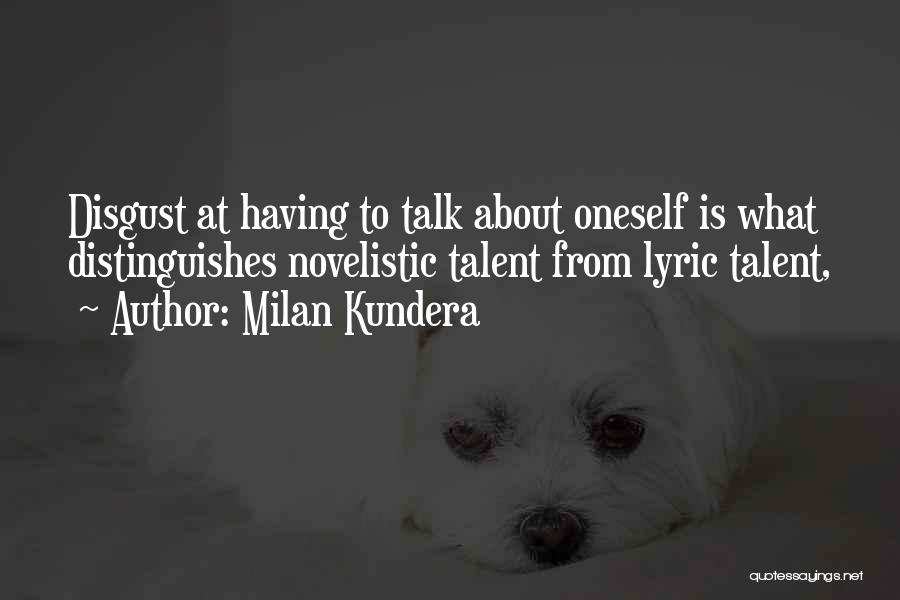 Milan Kundera Quotes: Disgust At Having To Talk About Oneself Is What Distinguishes Novelistic Talent From Lyric Talent,