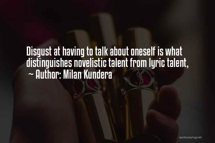 Milan Kundera Quotes: Disgust At Having To Talk About Oneself Is What Distinguishes Novelistic Talent From Lyric Talent,