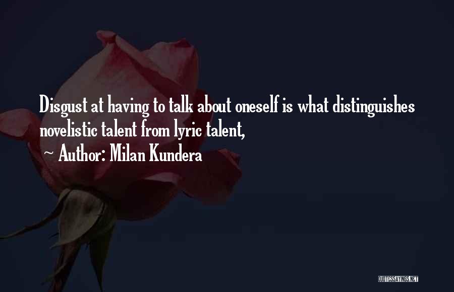 Milan Kundera Quotes: Disgust At Having To Talk About Oneself Is What Distinguishes Novelistic Talent From Lyric Talent,