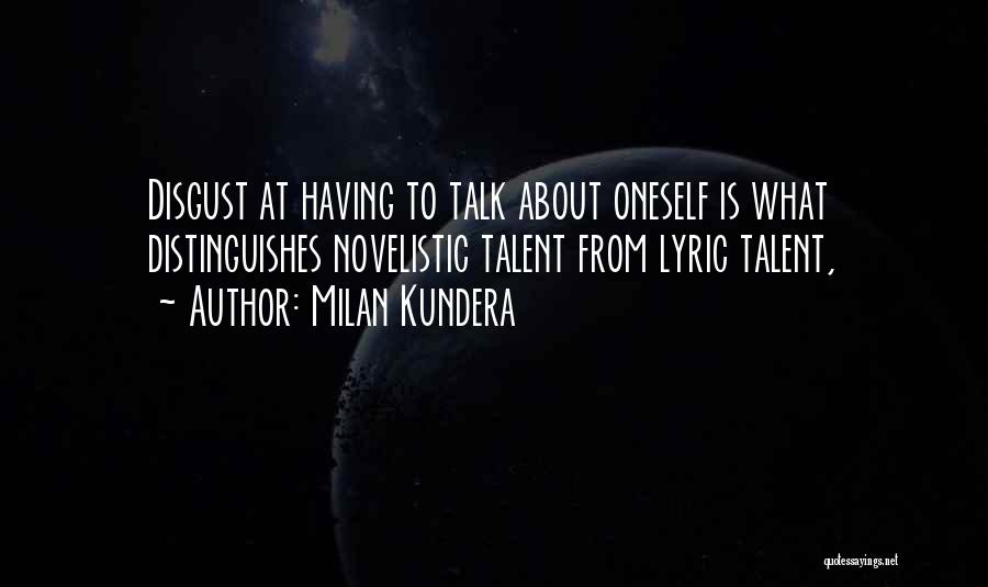 Milan Kundera Quotes: Disgust At Having To Talk About Oneself Is What Distinguishes Novelistic Talent From Lyric Talent,