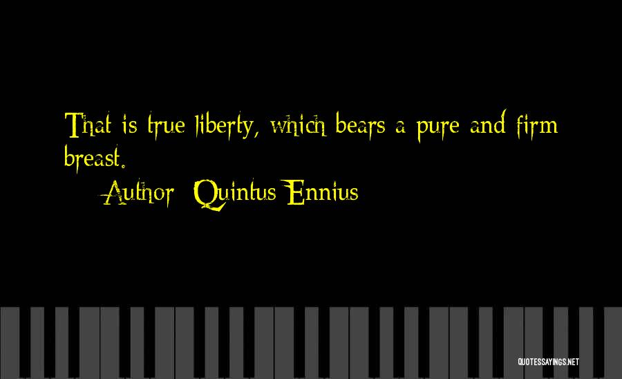 Quintus Ennius Quotes: That Is True Liberty, Which Bears A Pure And Firm Breast.