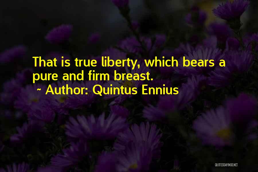 Quintus Ennius Quotes: That Is True Liberty, Which Bears A Pure And Firm Breast.