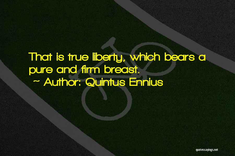 Quintus Ennius Quotes: That Is True Liberty, Which Bears A Pure And Firm Breast.