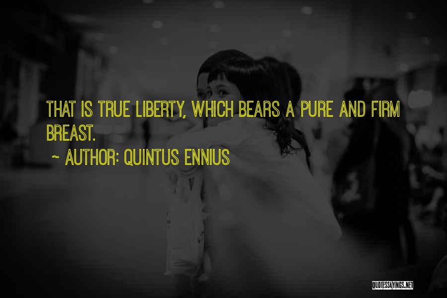 Quintus Ennius Quotes: That Is True Liberty, Which Bears A Pure And Firm Breast.