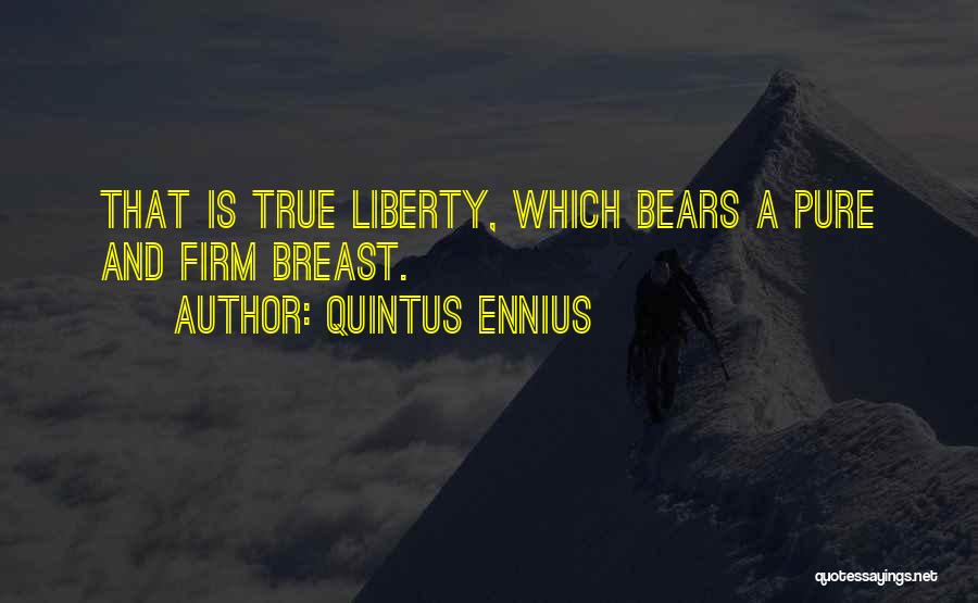 Quintus Ennius Quotes: That Is True Liberty, Which Bears A Pure And Firm Breast.