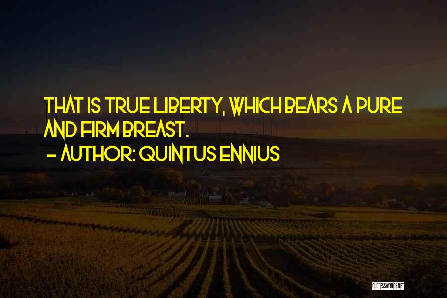 Quintus Ennius Quotes: That Is True Liberty, Which Bears A Pure And Firm Breast.