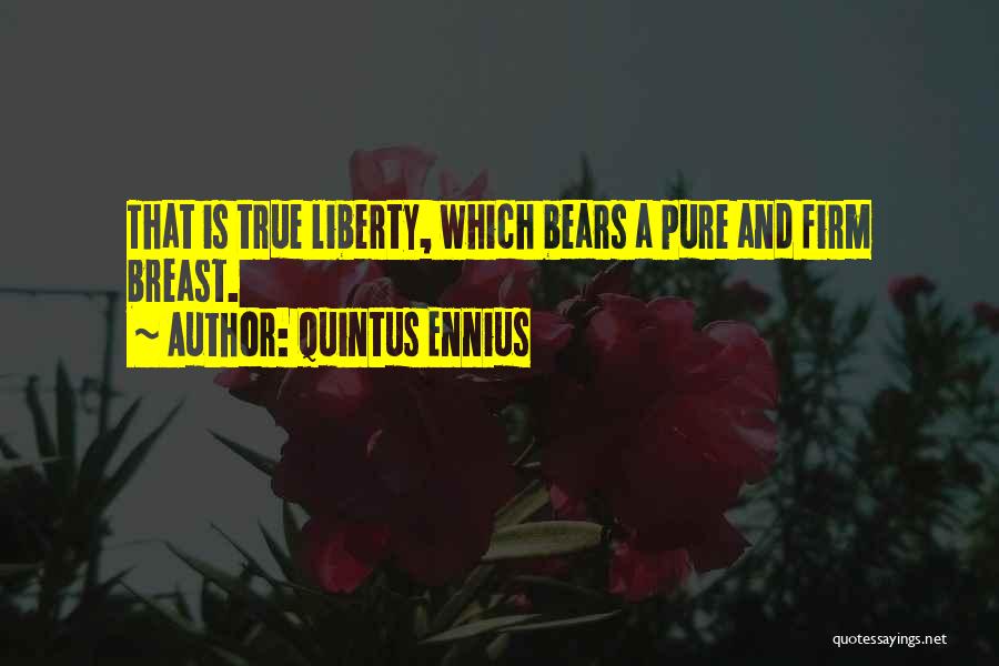 Quintus Ennius Quotes: That Is True Liberty, Which Bears A Pure And Firm Breast.