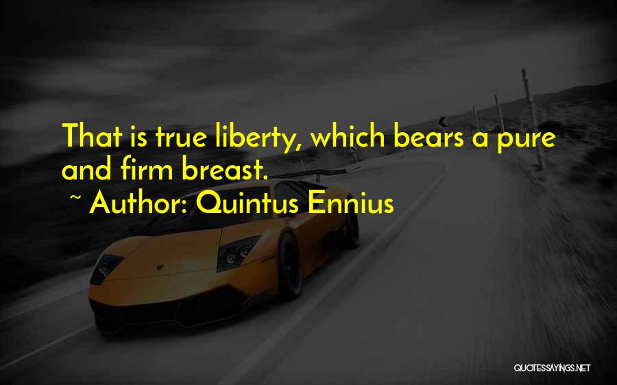 Quintus Ennius Quotes: That Is True Liberty, Which Bears A Pure And Firm Breast.