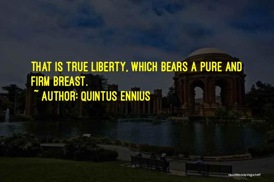 Quintus Ennius Quotes: That Is True Liberty, Which Bears A Pure And Firm Breast.