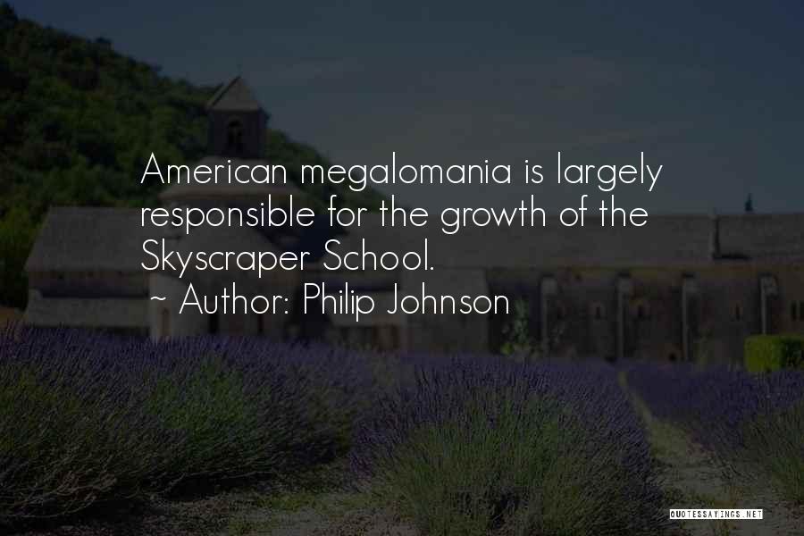 Philip Johnson Quotes: American Megalomania Is Largely Responsible For The Growth Of The Skyscraper School.