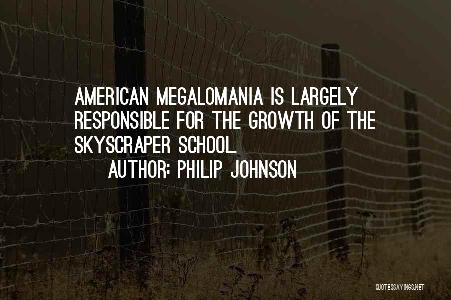 Philip Johnson Quotes: American Megalomania Is Largely Responsible For The Growth Of The Skyscraper School.