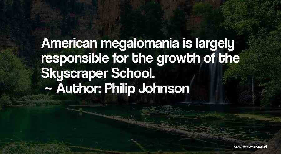 Philip Johnson Quotes: American Megalomania Is Largely Responsible For The Growth Of The Skyscraper School.