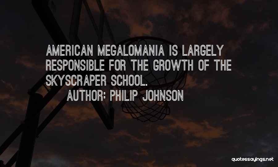 Philip Johnson Quotes: American Megalomania Is Largely Responsible For The Growth Of The Skyscraper School.