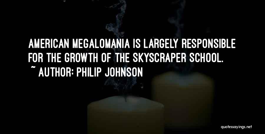 Philip Johnson Quotes: American Megalomania Is Largely Responsible For The Growth Of The Skyscraper School.