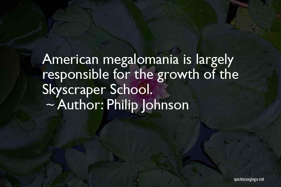 Philip Johnson Quotes: American Megalomania Is Largely Responsible For The Growth Of The Skyscraper School.
