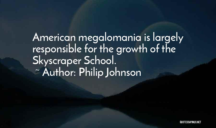 Philip Johnson Quotes: American Megalomania Is Largely Responsible For The Growth Of The Skyscraper School.