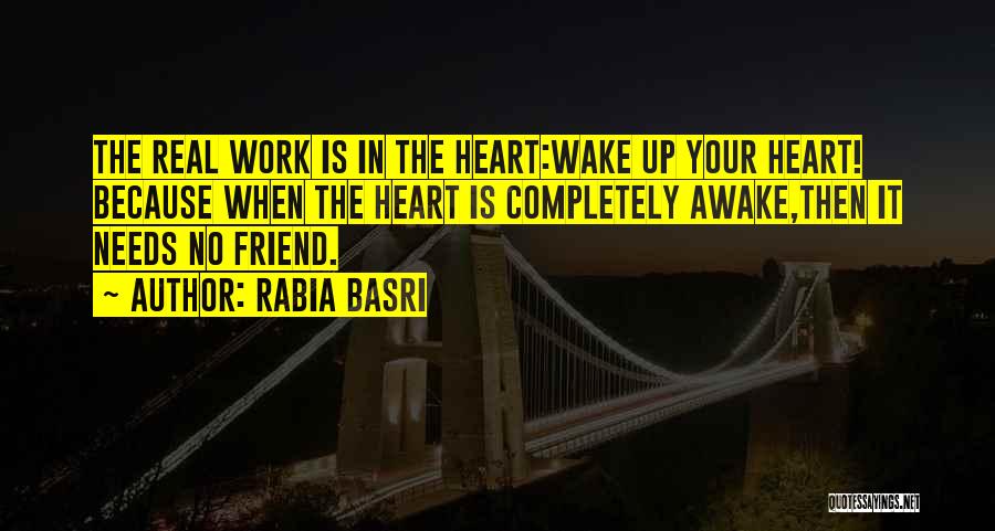 Rabia Basri Quotes: The Real Work Is In The Heart:wake Up Your Heart! Because When The Heart Is Completely Awake,then It Needs No