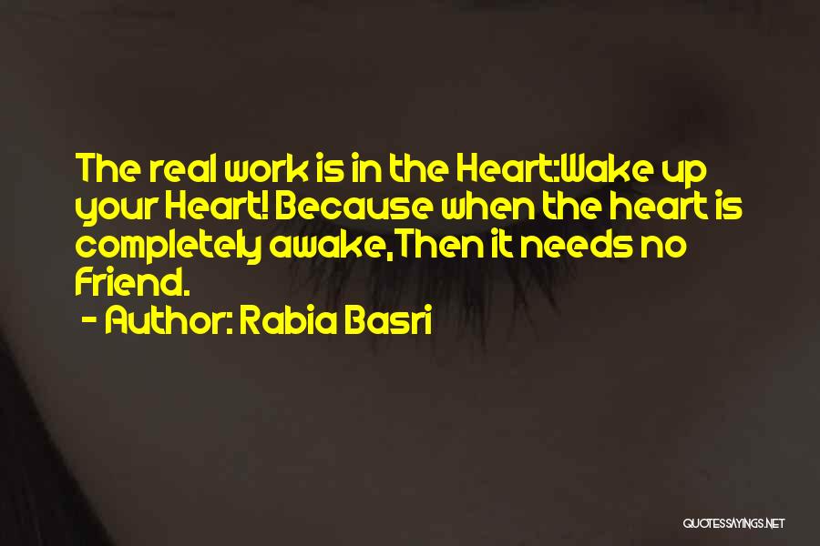 Rabia Basri Quotes: The Real Work Is In The Heart:wake Up Your Heart! Because When The Heart Is Completely Awake,then It Needs No