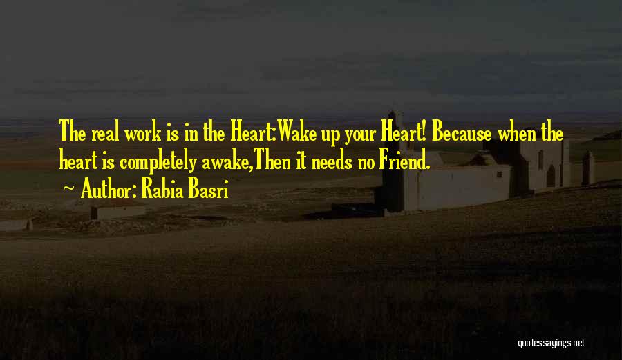 Rabia Basri Quotes: The Real Work Is In The Heart:wake Up Your Heart! Because When The Heart Is Completely Awake,then It Needs No