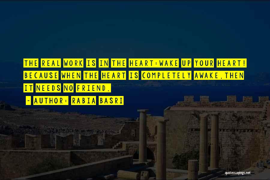 Rabia Basri Quotes: The Real Work Is In The Heart:wake Up Your Heart! Because When The Heart Is Completely Awake,then It Needs No