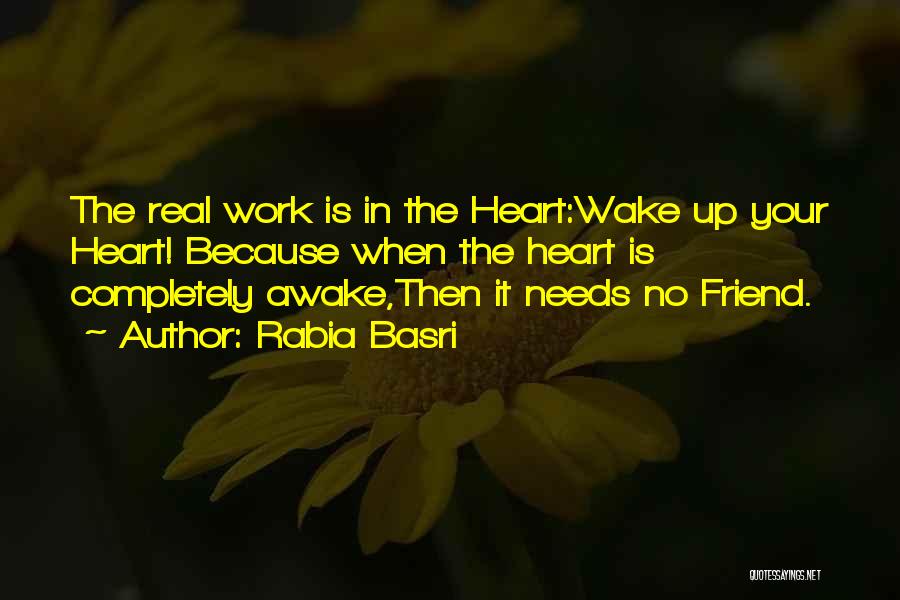 Rabia Basri Quotes: The Real Work Is In The Heart:wake Up Your Heart! Because When The Heart Is Completely Awake,then It Needs No