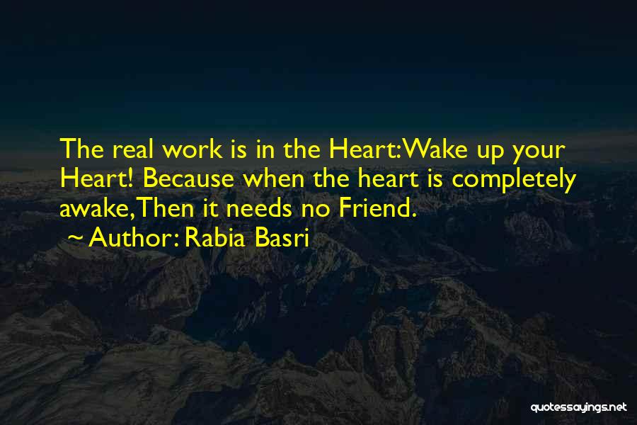 Rabia Basri Quotes: The Real Work Is In The Heart:wake Up Your Heart! Because When The Heart Is Completely Awake,then It Needs No