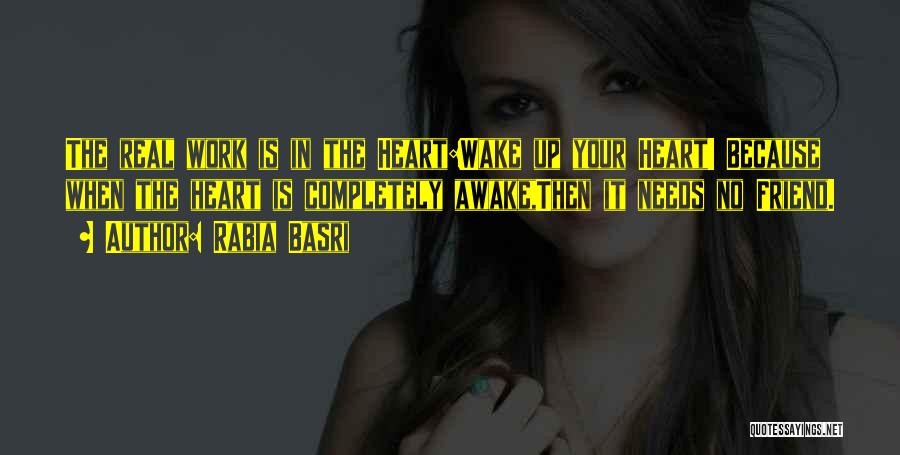 Rabia Basri Quotes: The Real Work Is In The Heart:wake Up Your Heart! Because When The Heart Is Completely Awake,then It Needs No